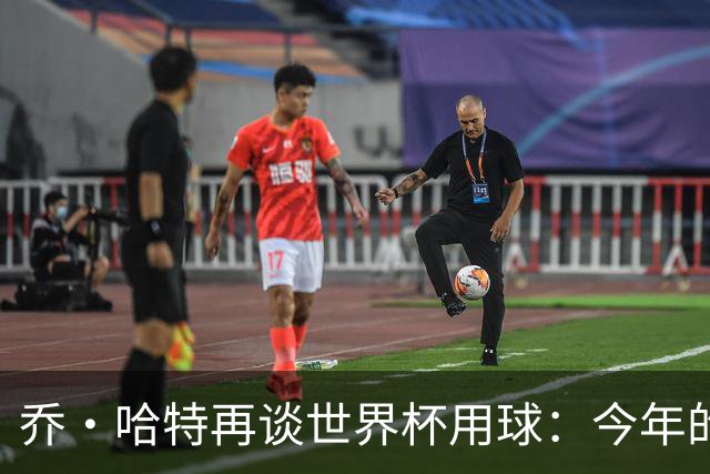 乔·哈特再谈世界杯用球：今年的球远射太难扑，姆巴佩第一球就是