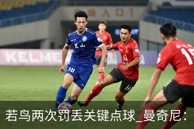 若鸟两次罚丢关键点球 曼奇尼：附加赛还是他主罚