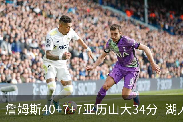 詹姆斯40+7+7亚历山大34分 湖人赢球结束4连败